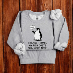 Penguins Resist Thanks Trump My Fish Costs 10% More Now T-Shirt
