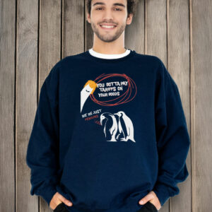 You Gotta Pay Tariffs On Your Goods, We're Just Penguin T-Shirt