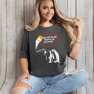 You Gotta Pay Tariffs On Your Goods, We're Just Penguin T-Shirt